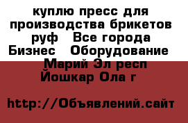 куплю пресс для производства брикетов руф - Все города Бизнес » Оборудование   . Марий Эл респ.,Йошкар-Ола г.